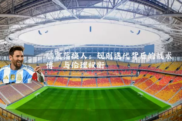 脑震荡换人：规则迭代背后的战术博弈与伦理权衡
