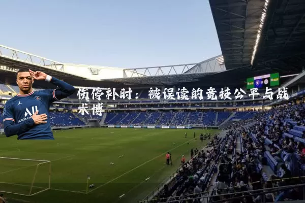 伤停补时:被误读的竞技公平与战术博弈