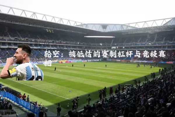 轮空:被低估的赛制杠杆与竞技真相