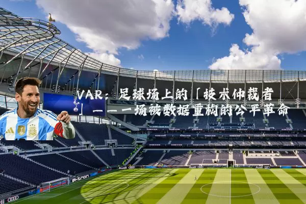 VAR:足球场上的「技术仲裁者」——一场被数据重构的公平革命