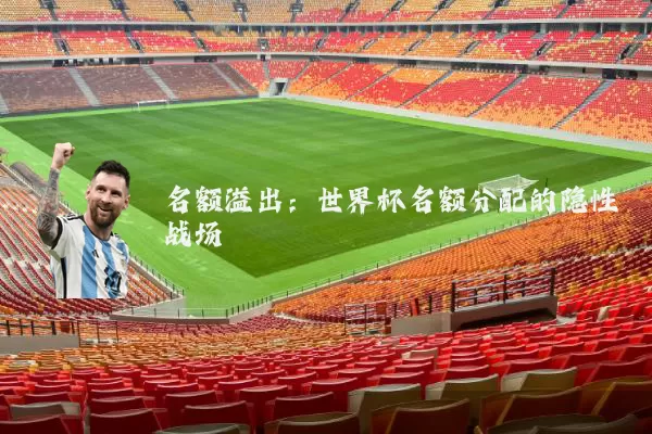 名额溢出:世界杯名额分配的隐性战场