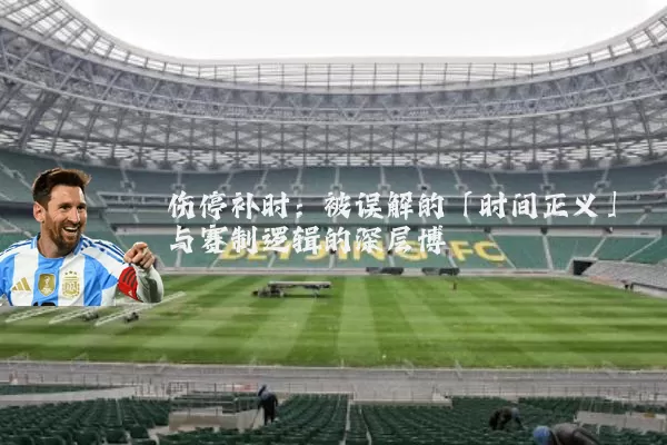 伤停补时:被误解的「时间正义」与赛制逻辑的深层博弈
