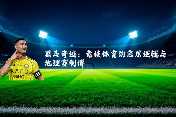 黑马奇迹：竞技体育的底层逻辑与地理赛制博弈