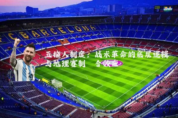 五换人制度：战术革命的底层逻辑与地理赛制耦合效应