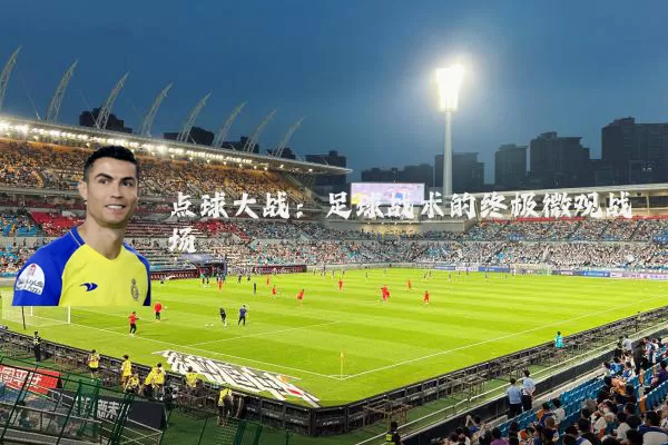 点球大战：足球战术的终极微观战场