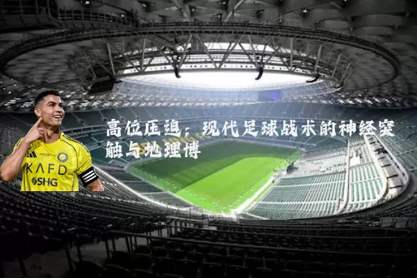 高位压迫：现代足球战术的神经突触与地理博弈
