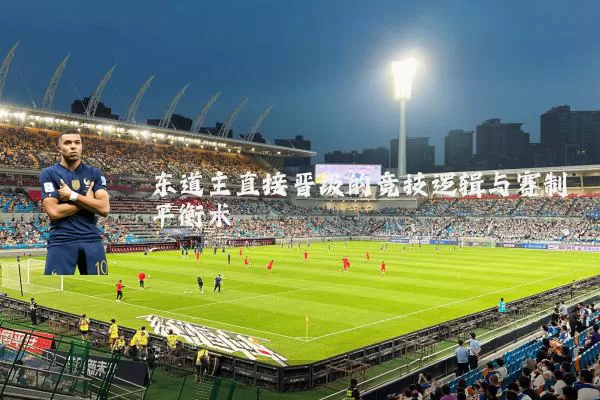 东道主直接晋级的竞技逻辑与赛制平衡术
